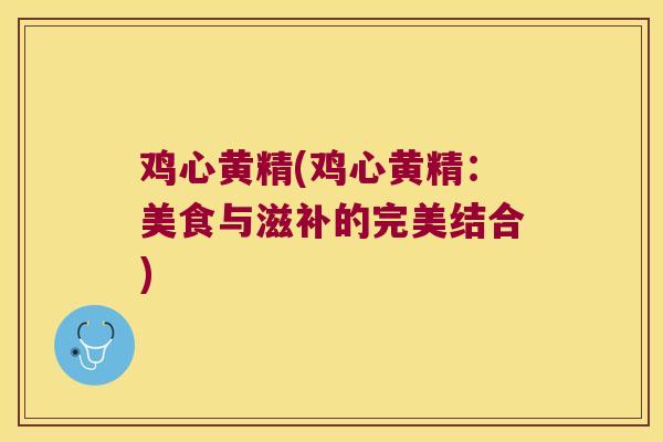 鸡心黄精(鸡心黄精：美食与滋补的完美结合)