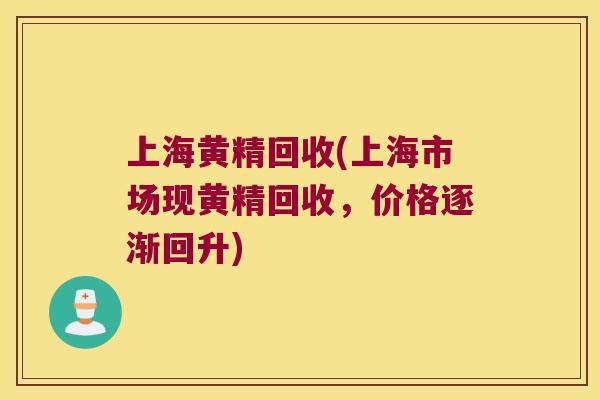 上海黄精回收(上海市场现黄精回收，价格逐渐回升)