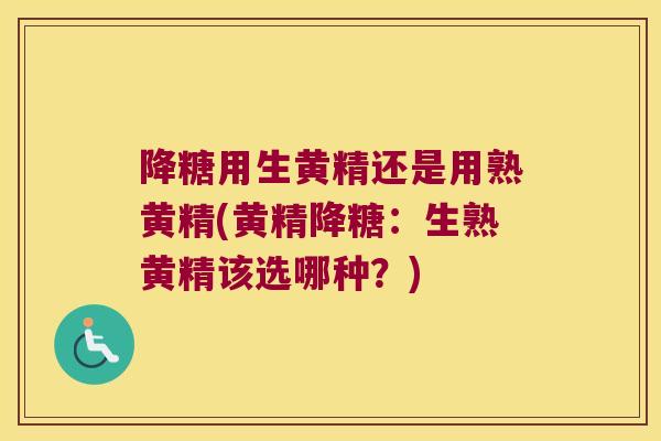 降糖用生黄精还是用熟黄精(黄精降糖：生熟黄精该选哪种？)