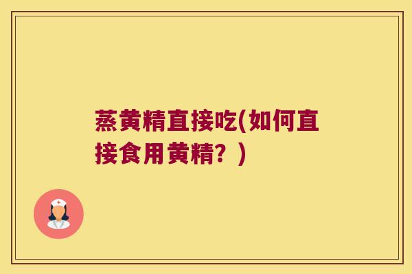 蒸黄精直接吃(如何直接食用黄精？)