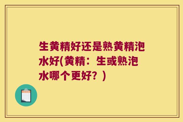 生黄精好还是熟黄精泡水好(黄精：生或熟泡水哪个更好？)
