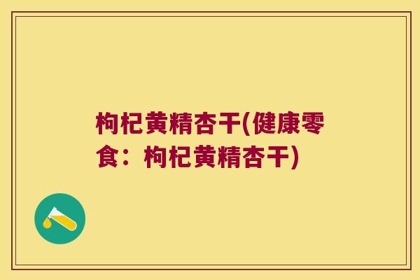 枸杞黄精杏干(健康零食：枸杞黄精杏干)
