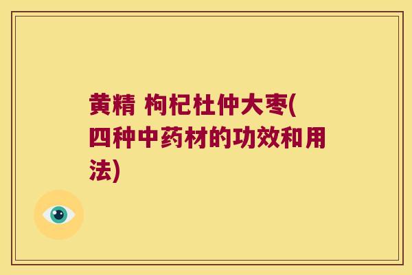 黄精 枸杞杜仲大枣(四种材的功效和用法)