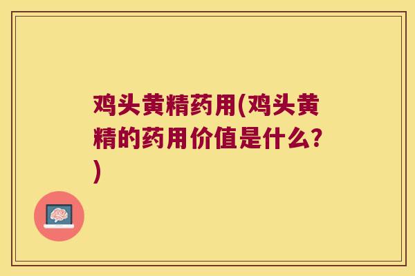 鸡头黄精药用(鸡头黄精的药用价值是什么？)