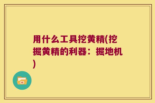 用什么工具挖黄精(挖掘黄精的利器：掘地机)