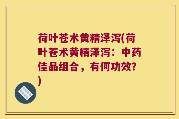 荷叶苍术黄精泽泻(荷叶苍术黄精泽泻：佳品组合，有何功效？)