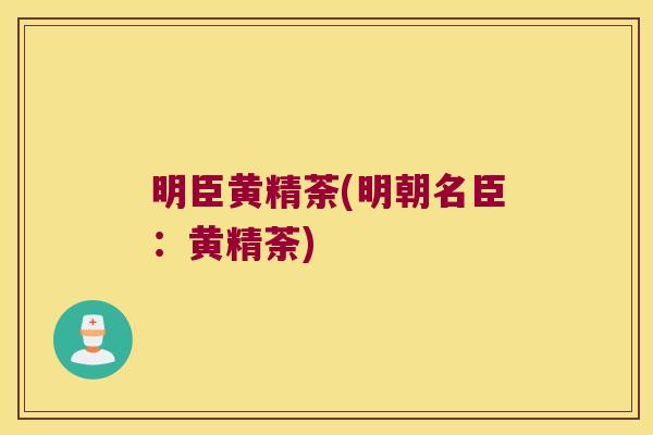 明臣黄精荼(明朝名臣：黄精荼)