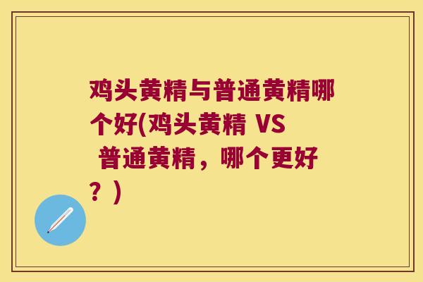 鸡头黄精与普通黄精哪个好(鸡头黄精 VS 普通黄精，哪个更好？)