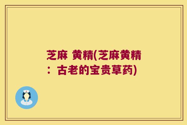 芝麻 黄精(芝麻黄精：古老的宝贵草药)