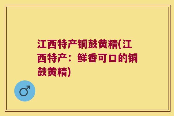 江西特产铜鼓黄精(江西特产：鲜香可口的铜鼓黄精)