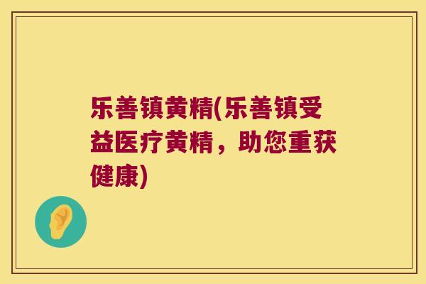 乐善镇黄精(乐善镇受益医疗黄精，助您重获健康)