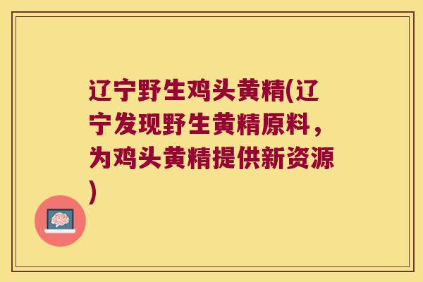 辽宁野生鸡头黄精(辽宁发现野生黄精原料，为鸡头黄精提供新资源)