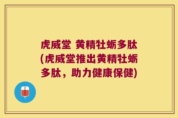 虎威堂 黄精牡蛎多肽(虎威堂推出黄精牡蛎多肽，助力健康保健)