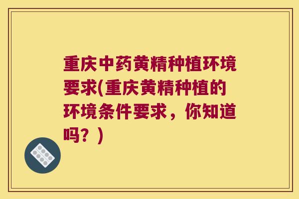 重庆黄精种植环境要求(重庆黄精种植的环境条件要求，你知道吗？)