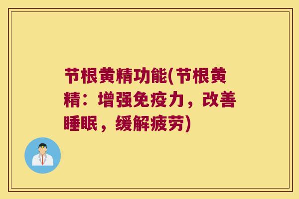 节根黄精功能(节根黄精：增强力，改善，缓解疲劳)