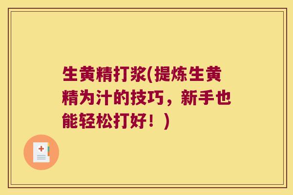 生黄精打浆(提炼生黄精为汁的技巧，新手也能轻松打好！)