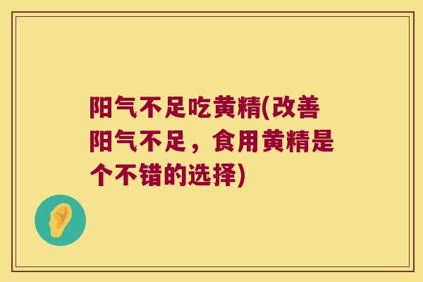 阳气不足吃黄精(改善阳气不足，食用黄精是个不错的选择)