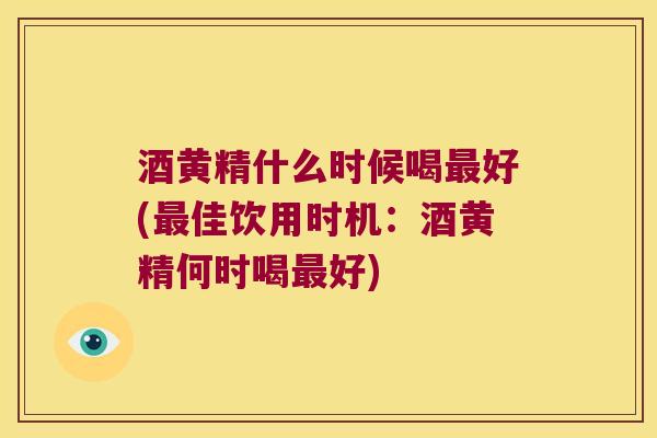 酒黄精什么时候喝好(佳饮用时机:酒黄精何时喝好) 酒黄精什么时候喝好(佳饮用时机:酒黄精何时喝好)