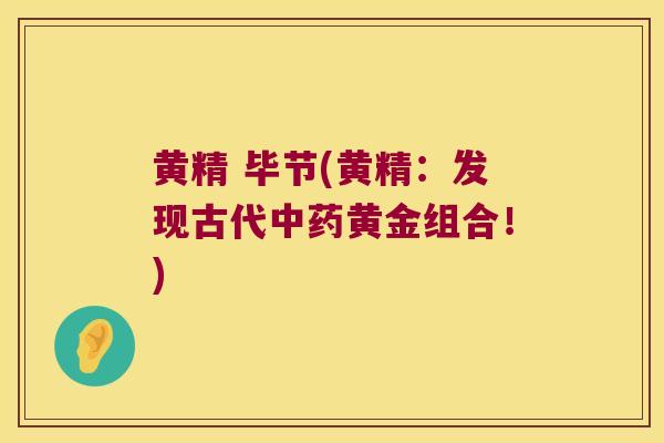 黄精 毕节(黄精:发现古代黄金组合!) 黄精 毕节(黄精:发现古代黄金组合!)