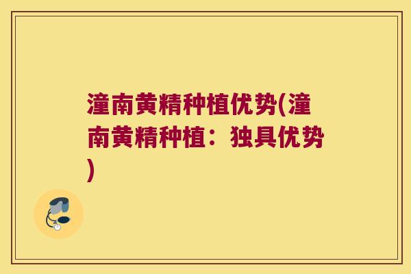 潼南黄精种植优势(潼南黄精种植：独具优势)