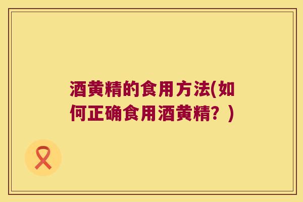 酒黄精的食用方法(如何正确食用酒黄精?) 酒黄精的食用方法(如何正确食用酒黄精?)