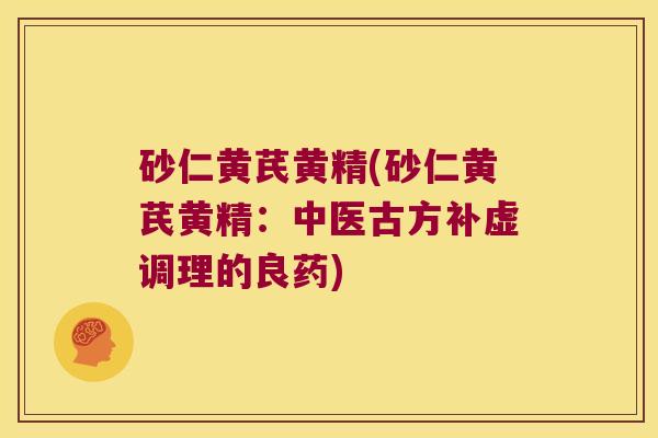 砂仁黄芪黄精(砂仁黄芪黄精：中医古方补虚调理的良药)