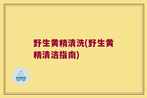 野生黄精清洗(野生黄精清洁指南)