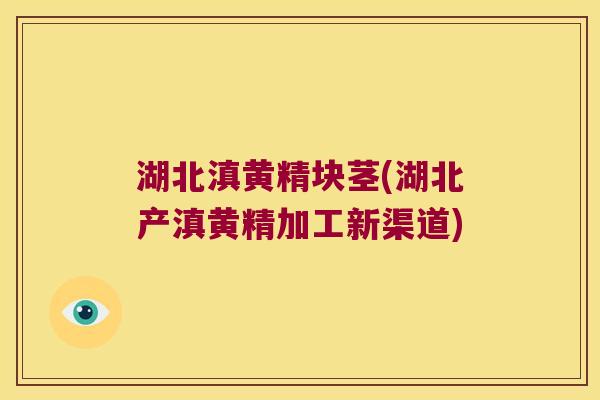 湖北滇黄精块茎(湖北产滇黄精加工新渠道) 湖北滇黄精块茎(湖北产滇黄精加工新渠道)