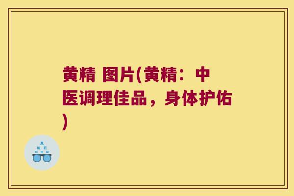 黄精 图片(黄精：中医调理佳品，身体护佑)