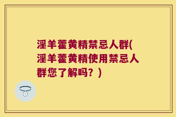 淫羊藿黄精禁忌人群(淫羊藿黄精使用禁忌人群您了解吗？)