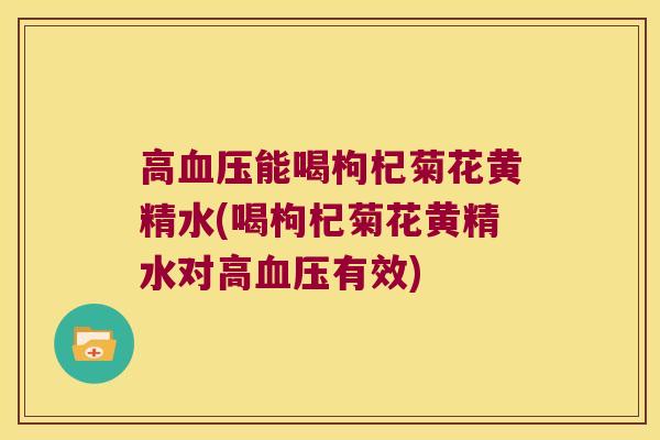 高能喝枸杞菊花黄精水(喝枸杞菊花黄精水对高有效)