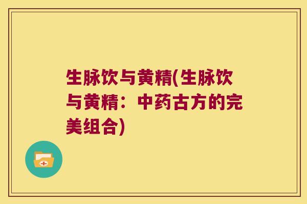 生脉饮与黄精(生脉饮与黄精：古方的完美组合)