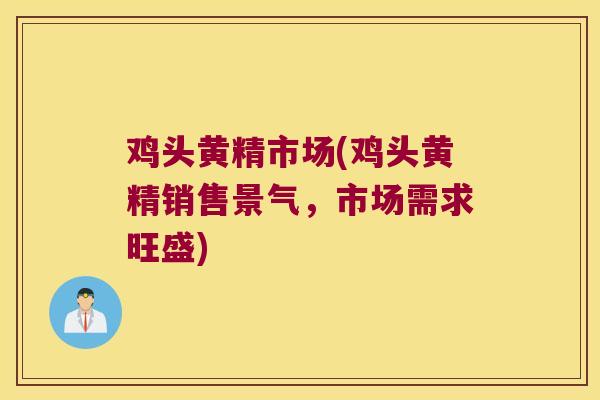 鸡头黄精市场(鸡头黄精销售景气，市场需求旺盛)