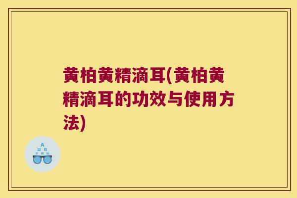 黄柏黄精滴耳(黄柏黄精滴耳的功效与使用方法)