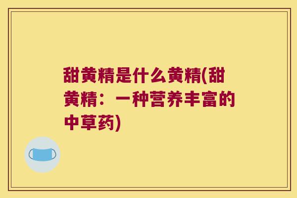 甜黄精是什么黄精(甜黄精：一种营养丰富的中草药)