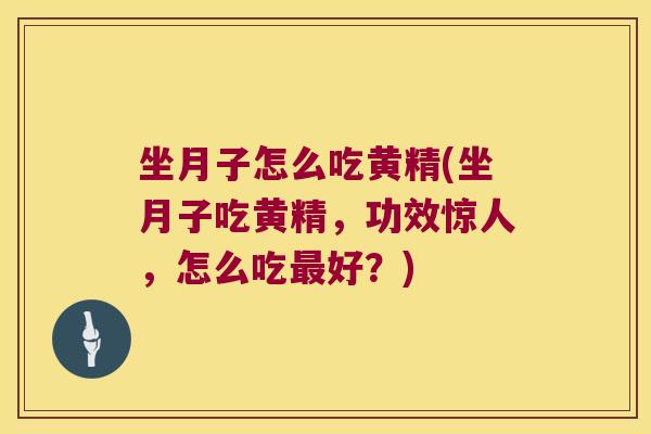 坐月子怎么吃黄精(坐月子吃黄精,功效惊人,怎么吃好?) 坐月子怎么吃黄精(坐月子吃黄精,功效惊人,怎么吃好?)