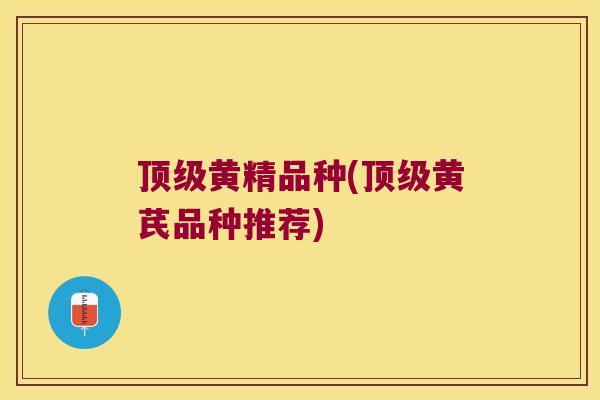 黄精品种(黄芪品种推荐)
