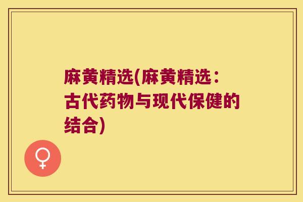 麻黄精选(麻黄精选：古代与现代保健的结合)