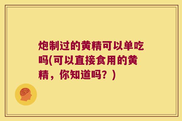炮制过的黄精可以单吃吗(可以直接食用的黄精，你知道吗？)