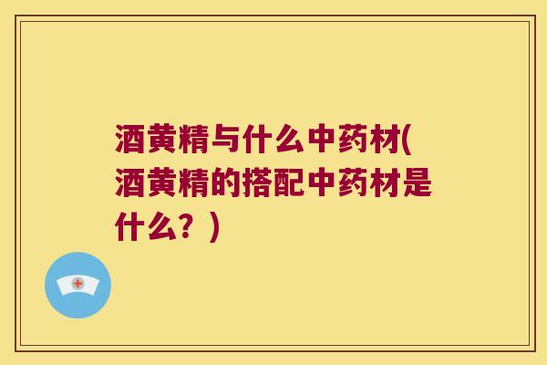 酒黄精与什么材(酒黄精的搭配材是什么？)