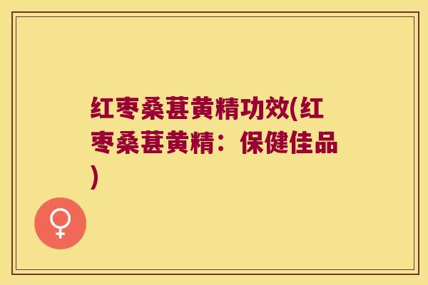 红枣桑葚黄精功效(红枣桑葚黄精：保健佳品)