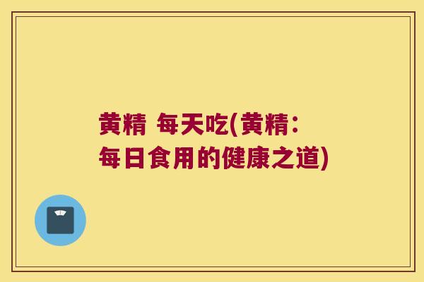 黄精 每天吃(黄精：每日食用的健康之道)