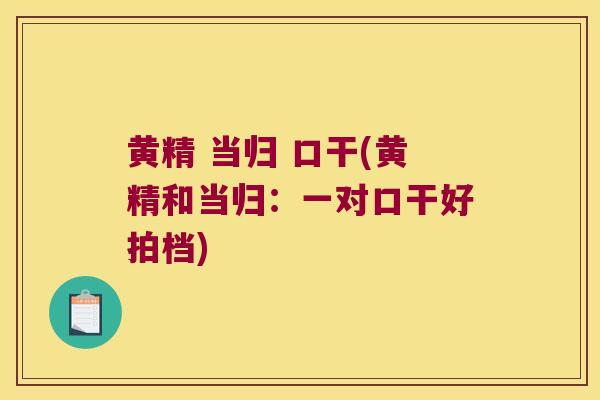 黄精 当归 口干(黄精和当归:一对口干好拍档) 黄精 当归 口干(黄精和当归:一对口干好拍档)