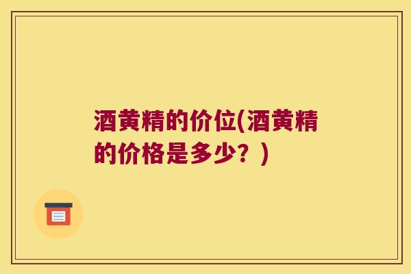 酒黄精的价位(酒黄精的价格是多少？)