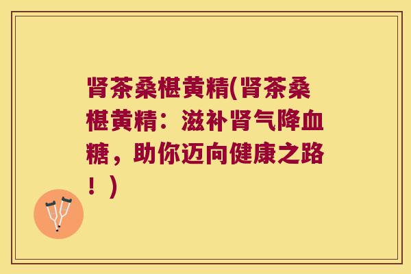 茶桑椹黄精(茶桑椹黄精：滋降，助你迈向健康之路！)