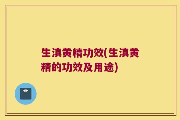生滇黄精功效(生滇黄精的功效及用途)