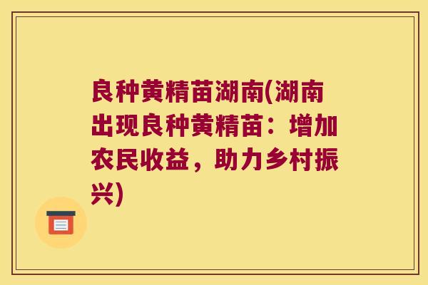 良种黄精苗湖南(湖南出现良种黄精苗：增加农民收益，助力乡村振兴)