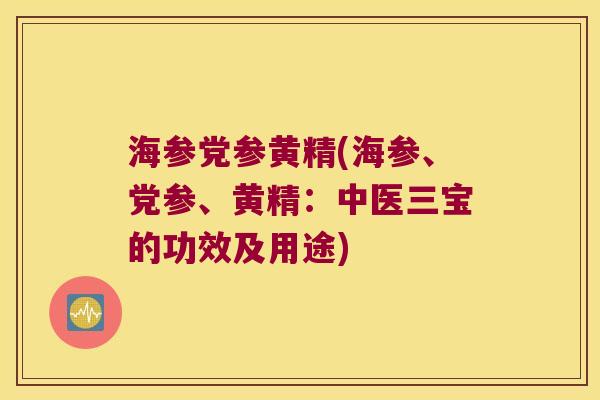 海参党参黄精(海参、党参、黄精：中医三宝的功效及用途)