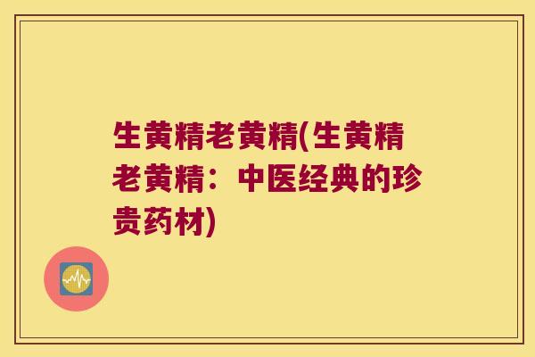 生黄精老黄精(生黄精老黄精：中医经典的珍贵药材)
