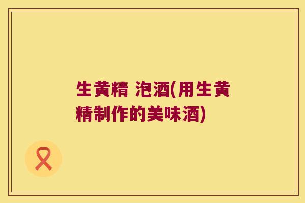 生黄精 泡酒(用生黄精制作的美味酒) 生黄精 泡酒(用生黄精制作的美味酒)